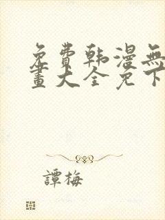 免费韩漫无遮漫画大全免下载