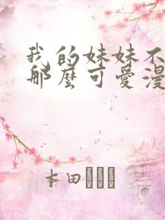 我的妹妹不可能那么可爱漫画全部免费观看