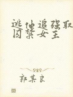 逃他追强取豪夺囚禁女主