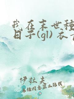 我在末世种田的日子(gl) 衣青箬