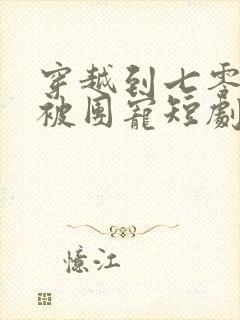 穿越到七零年代被团宠短剧