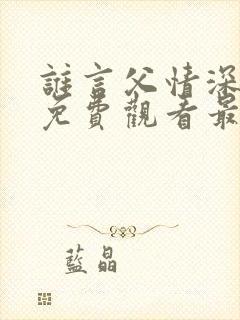 谁言父情深短剧免费观看最新章节