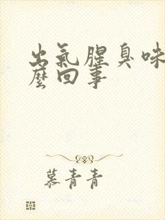 出气腥臭味是怎么回事