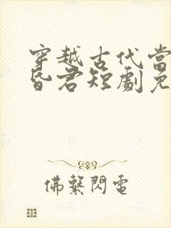 穿越古代当风流昏君短剧免费观看