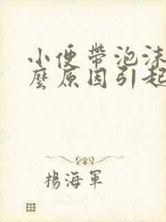 小便带泡沫是什么原因引起的