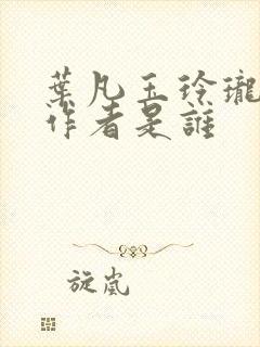 叶凡玉玲珑小说作者是谁