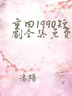 重回1990短剧全集免费播放