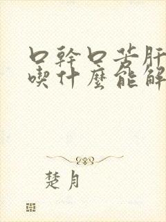 口干口苦肝火旺吃什么能解决