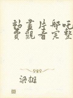 动画片哪吒1免费观看完整版高清