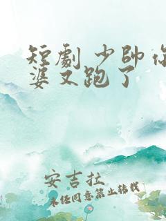 短剧 少帅你老婆又跑了