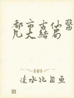 都市古仙医叶不凡大结局