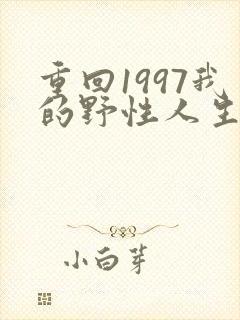 重回1997我的野性人生短剧免费观看