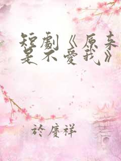 短剧《原来你只是不爱我》在线观看