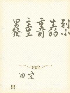 男主重生到末世发生前的小说