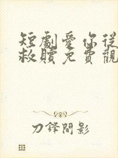 短剧爱你从未是救赎免费观看