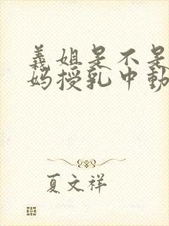 义姐是不是良妈妈授乳中动漫第一集