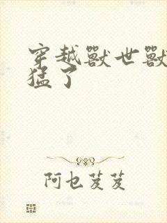 穿越兽世兽夫太猛了