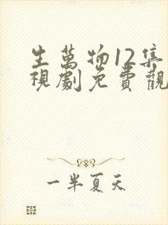 生万物12集电视剧免费观看全集完整版