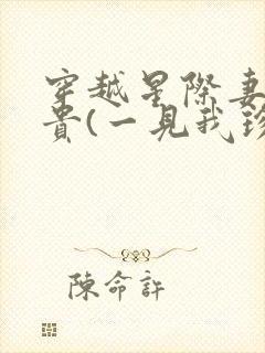 穿越星际妻荣夫贵(一见我珍)