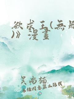 欲求王(无删减)》漫画