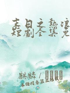 末日之热浪来袭短剧全集免费看