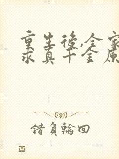 重生后,全家跪求真千金原谅小说免费讲述