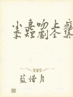 小妻吻上瘾第二季短剧全集在线播放