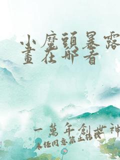 小魔头暴露啦漫画在哪看