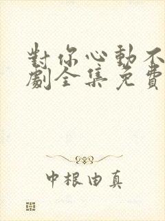 对你心动不止短剧全集免费