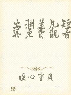 出渊叶凡短剧全集免费观看