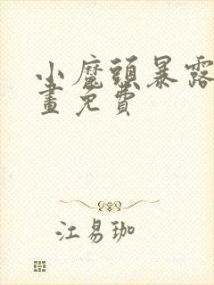 小魔头暴露啦漫画免费