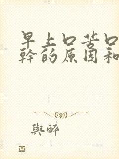 早上口苦口臭口干的原因和治疗方法