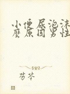 小便尿泡沫多什么原因男性