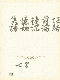 失忆后前任小叔诱她沉沦结局免费听书