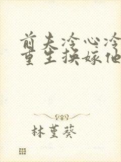 前夫冷心冷情,重生换嫁他疯了