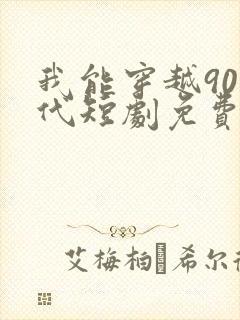 我能穿越90年代短剧免费观看