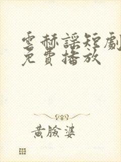 云赫谣短剧全集免费播放