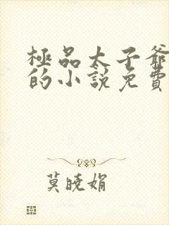 极品太子爷李辰的小说免费阅读全文