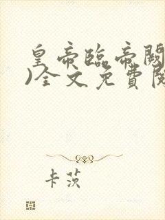 皇帝临帝阙(h)全文免费阅读笔趣阁小