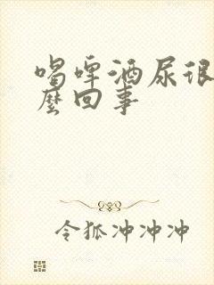 喝啤酒尿很多怎么回事