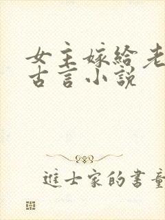 女主嫁给老头的古言小说
