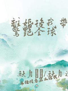 离婚后我带三宝惊艳全球