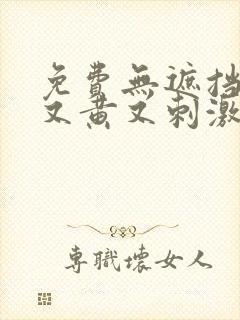 免费无遮挡又爽又黄又刺激高潮久久网站