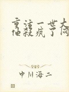 重活一世大少爷他杀疯了网络短剧