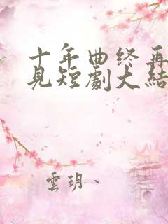 十年曲终再也不见短剧大结局