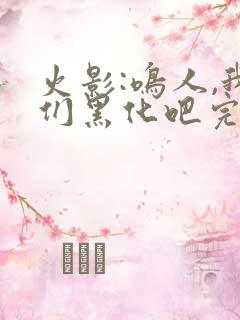 火影:鸣人,我们黑化吧完结篇