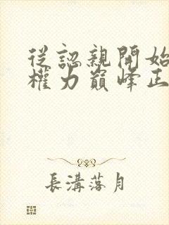 从认亲开始踏上权力巅峰正版小说