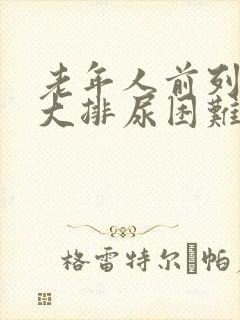 老年人前列腺肥大排尿困难怎么办