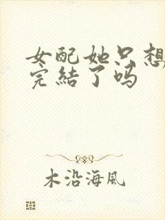 女配她只想被渣完结了吗