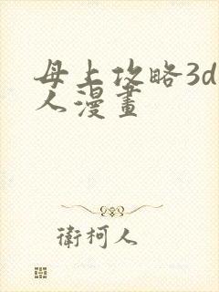 母上攻略3d同人漫画